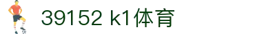 39152·com k1体育 - 让技术为娱乐提供无限可能